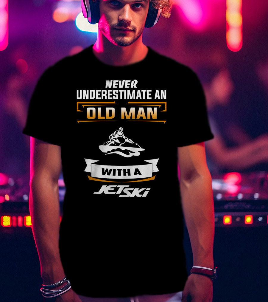 NEVER UNDERESTIMATE AN OLD MAN WITH A JETSKI T-Shirt