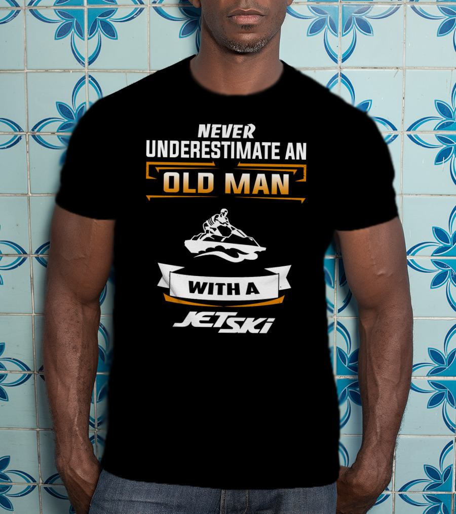 NEVER UNDERESTIMATE AN OLD MAN WITH A JETSKI T-Shirt