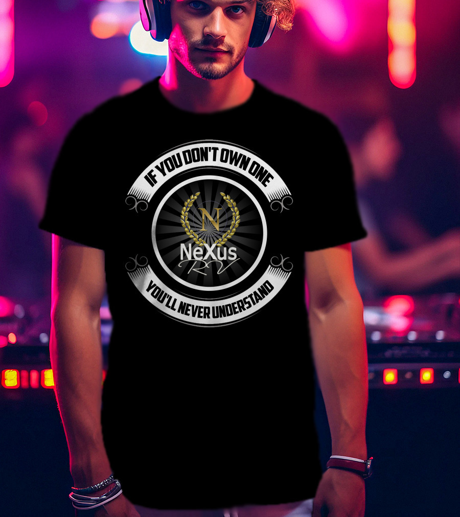 If You Don't Own One You'll Never Understand Nexus RV T-Shirt