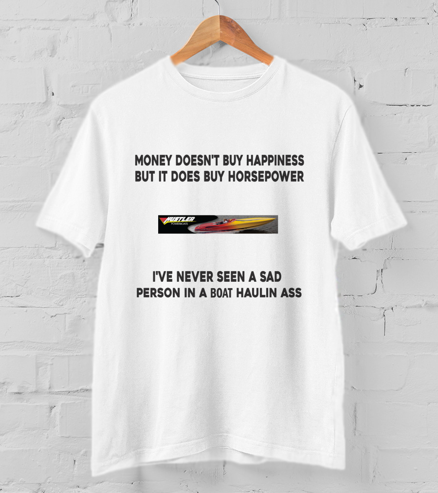 Money Doesn't Buy Happiness But It Does Buy Horsepower Hustler Powerboat I've Never Seen A Sad Person In A Boat Haulin Ass T-Shirt