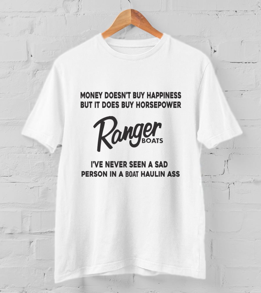 Money Doesn't Buy Happiness But It Does Buy Horsepower Ranger Boats I've Never Seen A Sad Person In A Boat Haulin Ass T-Shirt