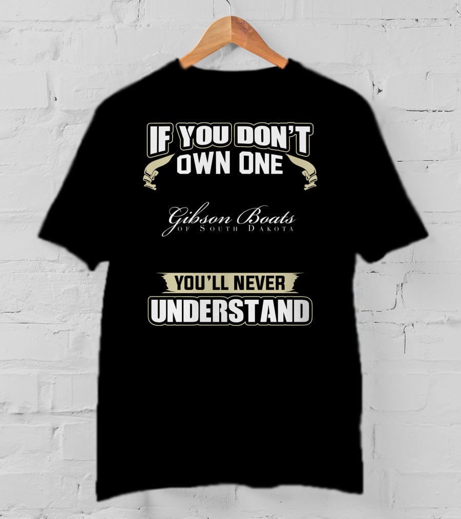 If You Don't Own One Gibson Boats Of South Dakota You'll Never Understand T-Shirt