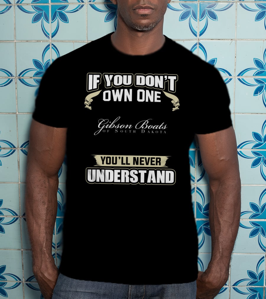 If You Don't Own One Gibson Boats Of South Dakota You'll Never Understand T-Shirt