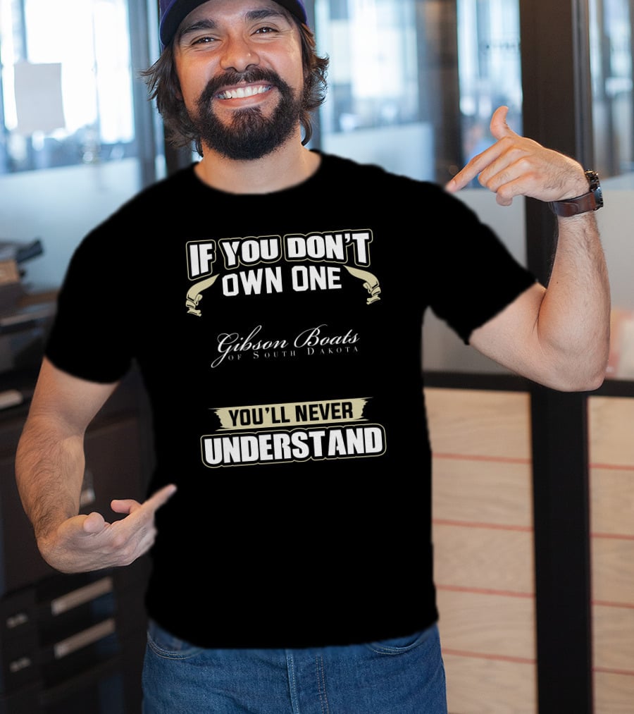If You Don't Own One Gibson Boats Of South Dakota You'll Never Understand T-Shirt