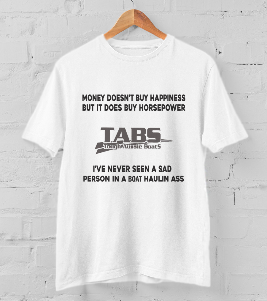 Money Doesn't Buy Happiness But It Does Buy Horsepower Tabs Toughaussie Boats I've Never Seen A Sad Person IN A Boat Haulin Ass T-Shirt