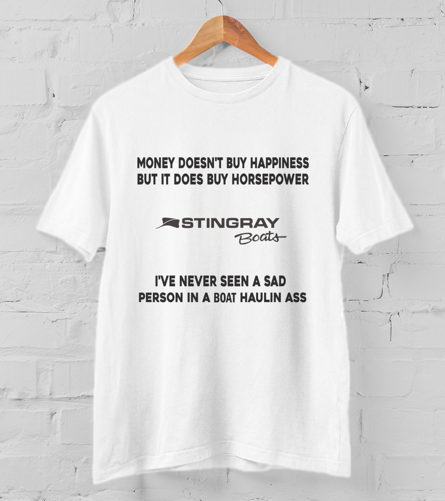 Money Doesn't Buy Happiness But It Does Buy Horsepower Stingray Boats I've Never Seen A Sad Person In A Boat Haulin Ass T-Shirt
