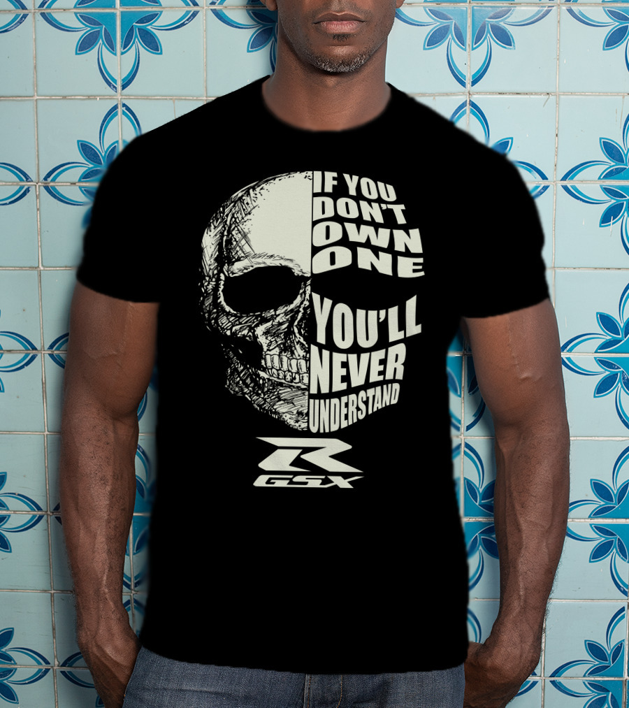 If You Don't Own One You'll Never Understand GSX Skull R T-Shirt