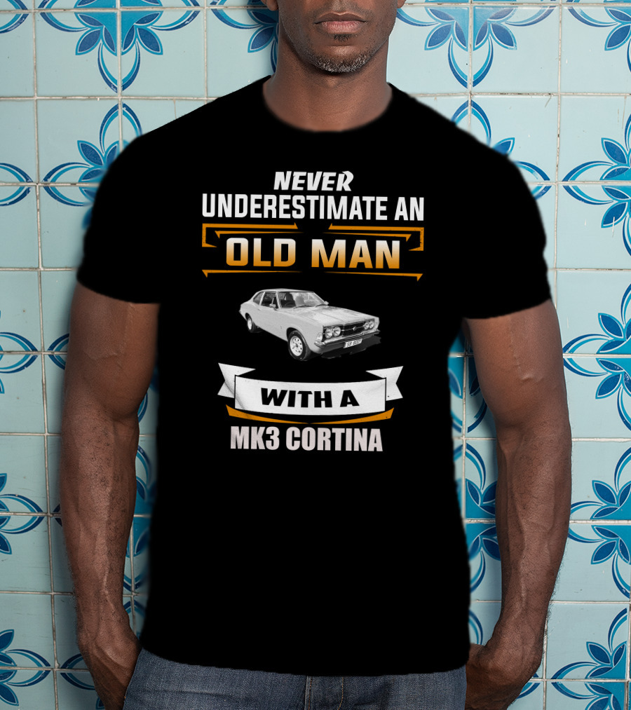 Never Underestimate An Old Man With A Mk3 Cortina T-Shirt
