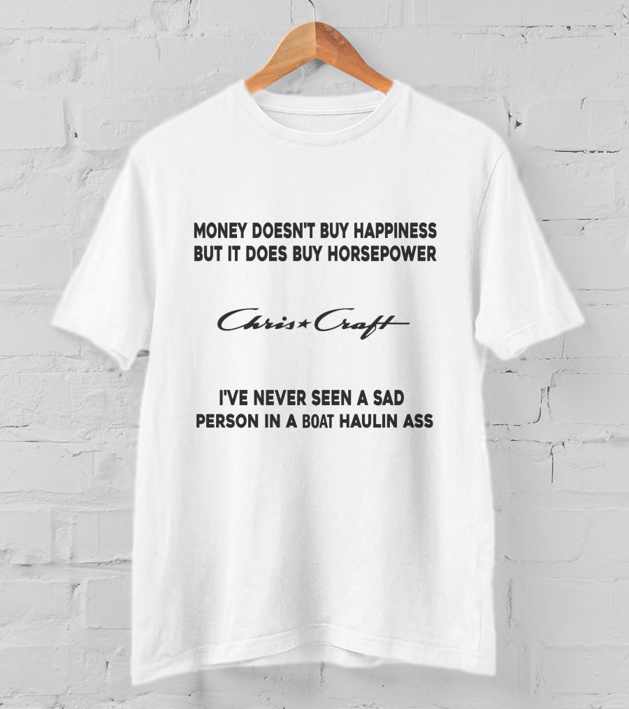 Chris Craft Money Doesn't Buy Happiness But It Does Buy Horsepower I've Never Seen A Sad Person In A Boat Haulin Ass T-Shirt