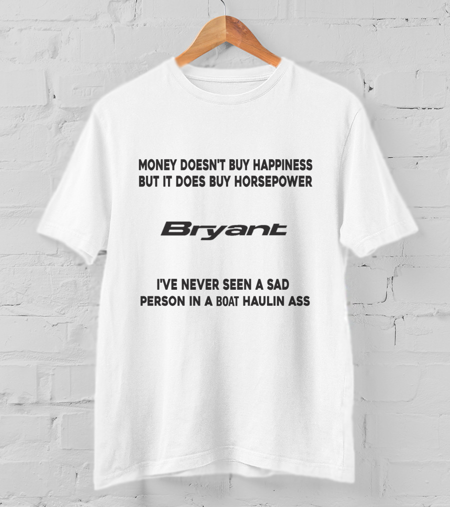 Money Doesn't Buy Happiness But It Does Buy Horsepower Bryant I've Never Seen A Sad Person In A Boat Haulin Ass T-Shirt