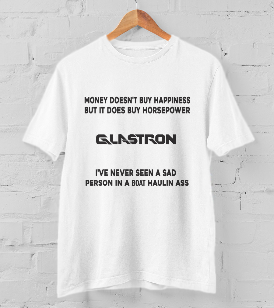 GLASTRON Money Doesn't Buy Happiness But It Does Buy Horsepower I've Never Seen A Sad Person In A Boat Haulin Ass T-Shirt