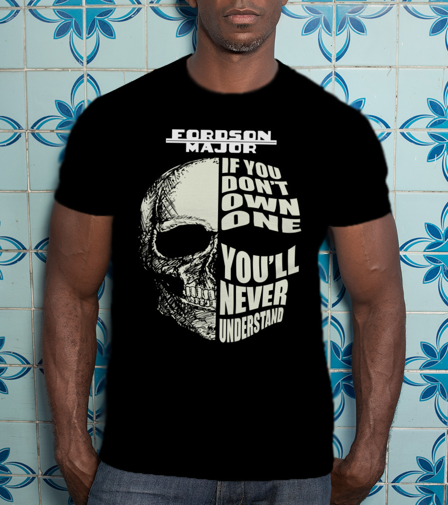 FORDSON MAJOR IF YOU DON'T OWN ONE YOU'LL NEVER UNDERSTAND T-Shirt