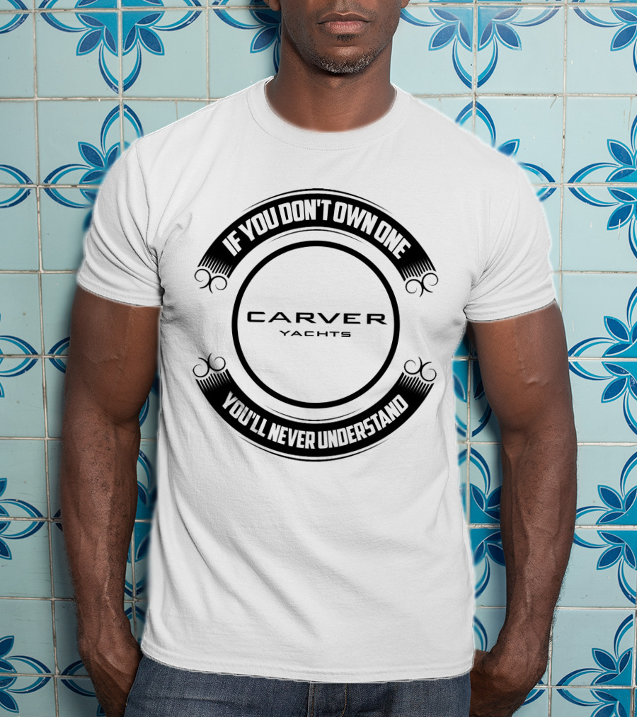 Carver Yachts If You Don't Own One You'll Never Understand T-Shirt