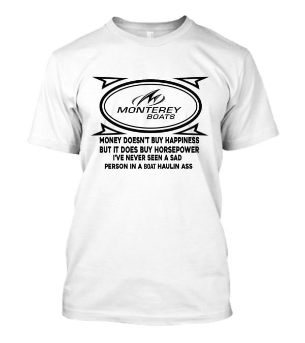 Monterey Boats Money Doesn't Buy Happiness But It Does Buy Horsepower I've Never Seen A Sad Person In A Boat Haulin Ass T-Shirt