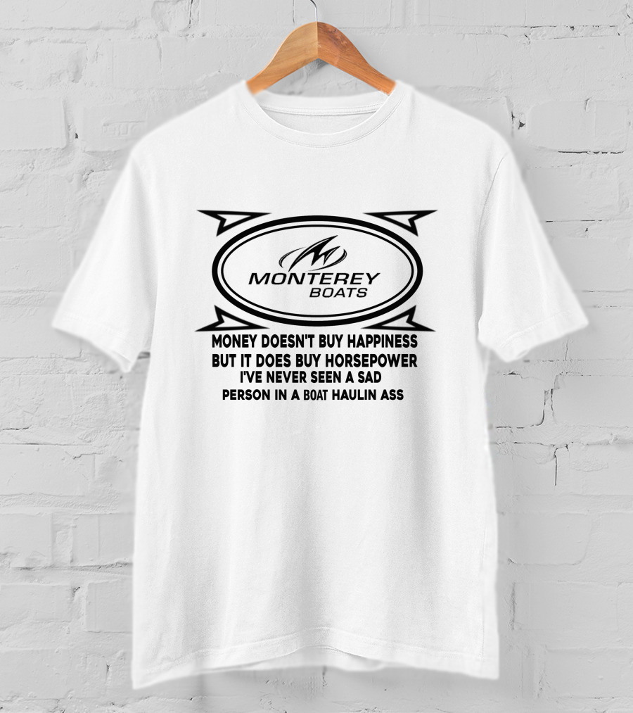 Monterey Boats Money Doesn't Buy Happiness But It Does Buy Horsepower I've Never Seen A Sad Person In A Boat Haulin Ass T-Shirt