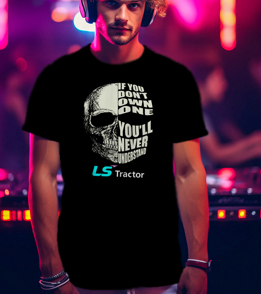 If You Don't Own One You'll Never Understand LS Tractor T-Shirt