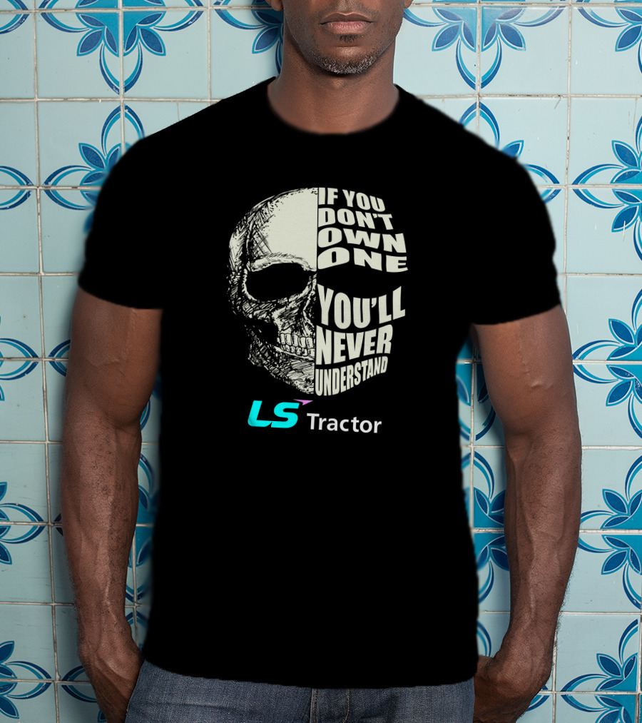 If You Don't Own One You'll Never Understand LS Tractor T-Shirt