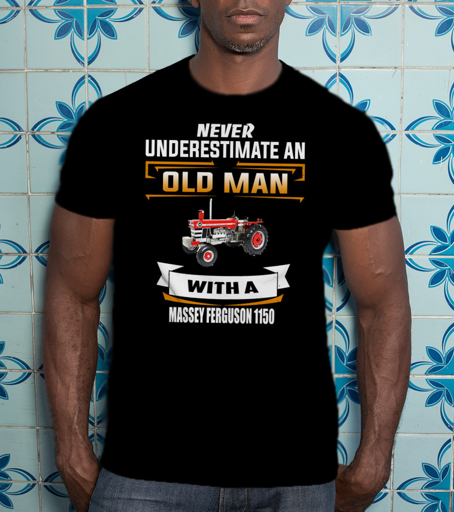 NEVER UNDERESTIMATE AN OLD MAN WITH A MASSEY FERGUSON 1150 T-Shirt