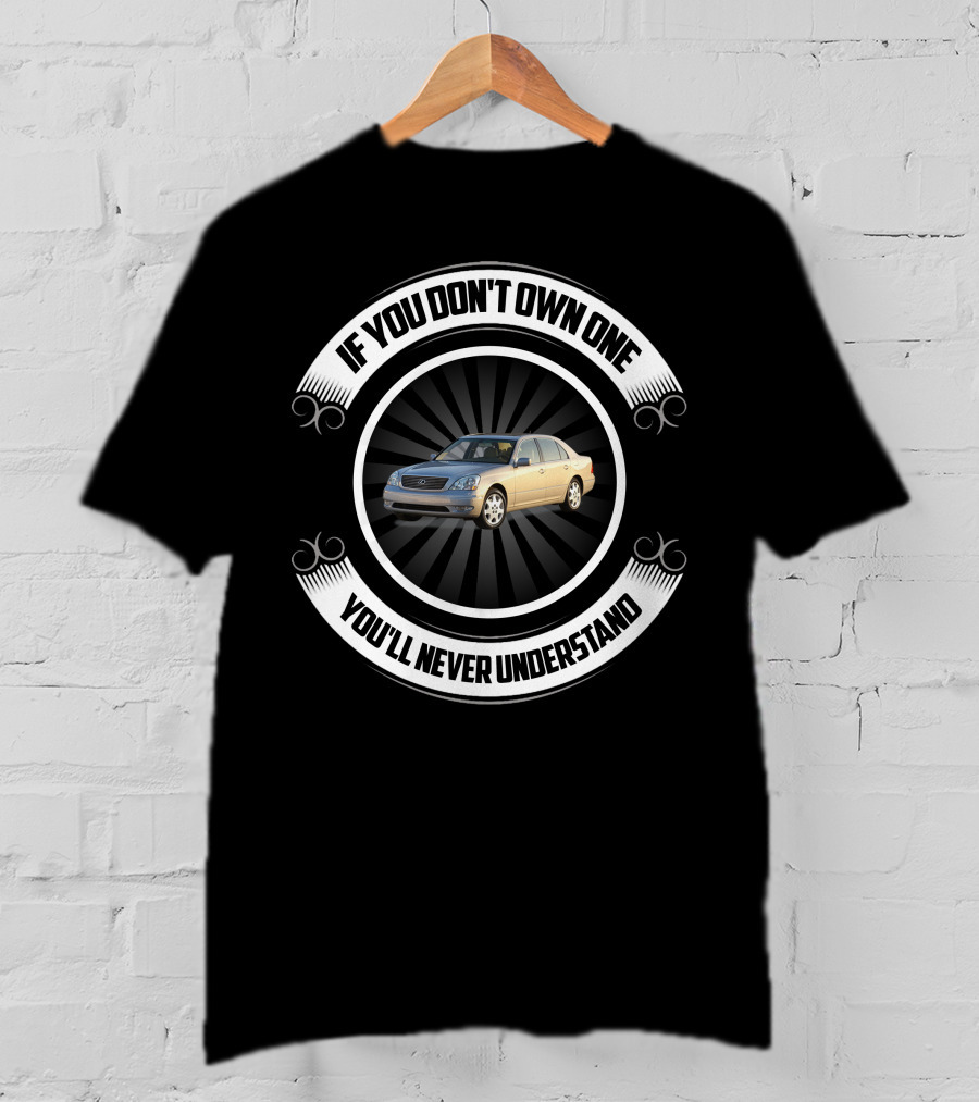 Lexus LS430 If You Don’t Own One You’ll Never Understand T-Shirt