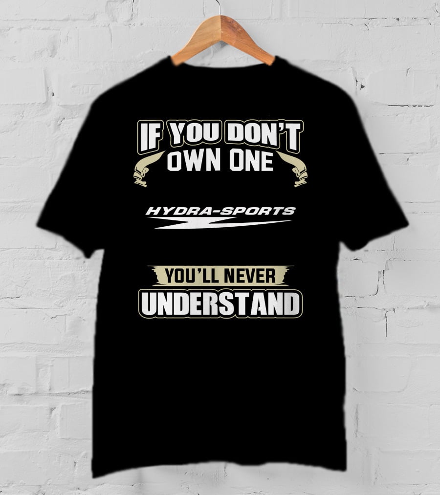 If You Don't Own One Hydra-Sports You'll Never Understand T-Shirt