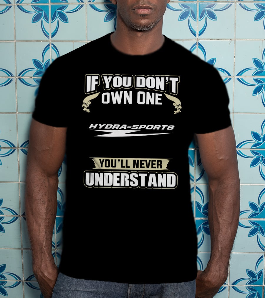 If You Don't Own One Hydra-Sports You'll Never Understand T-Shirt