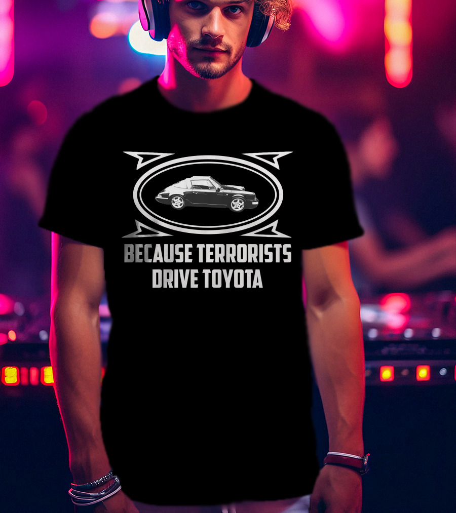 Because Terrorists Drive Toyota Posche Car T-Shirt