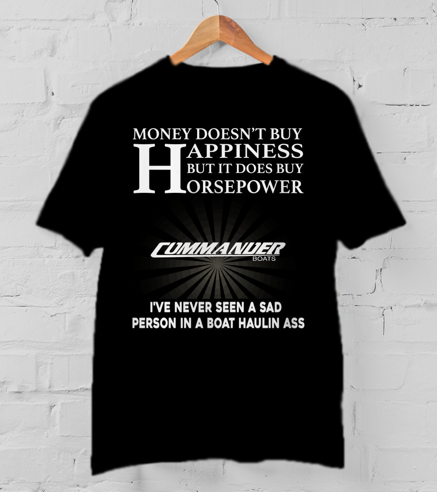 Money Doesn't Buy Happiness But It Does Buy Horsepower Commander Boats I've Never Seen A Sad Person In A Boat Haulin Ass T-Shirt
