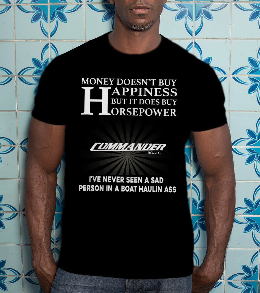 Money Doesn't Buy Happiness But It Does Buy Horsepower Commander Boats I've Never Seen A Sad Person In A Boat Haulin Ass T-Shirt