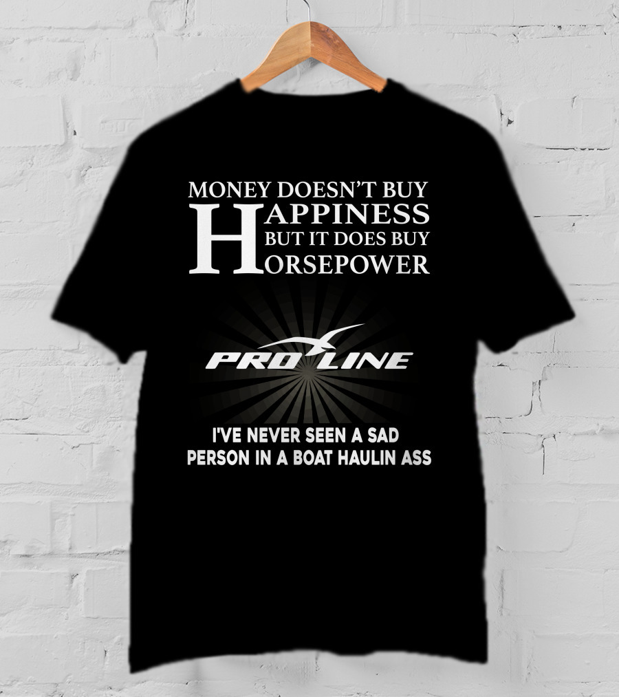Money Doesn't Buy Happiness But It Does Buy Horsepower Pro Line I've Never Seen A Sad Person In A Boat Haulin Ass T-Shirt