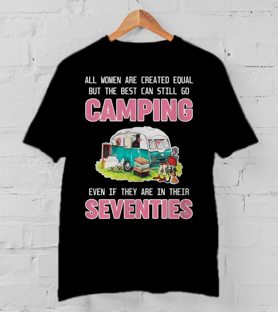 All Women Created Equal Best Can Still Go Camping Even In Their Seventies T-Shirt