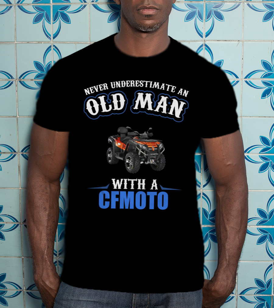 NEVER UNDERESTIMATE AN OLD MAN WITH A CFMOTO T-Shirt