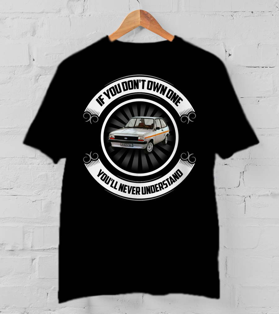 Ford Fiesta MK1 If You Don't Own One You'll Never Understand T-Shirt
