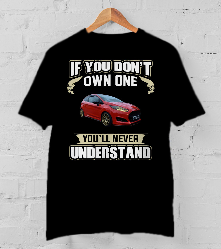 If You Don't Own One You'll Never Understand Mk7 Fiesta T-Shirt