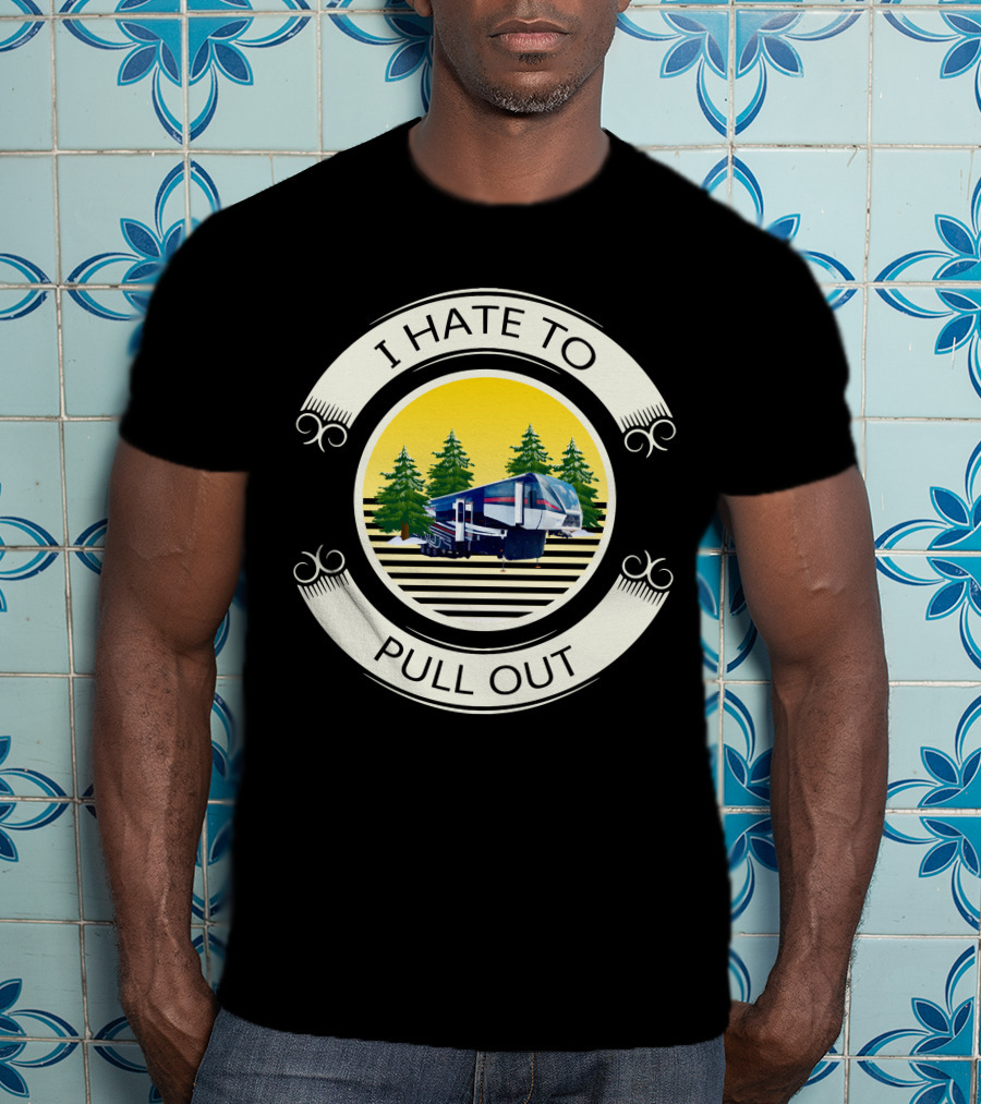 I Hate To Pull Out Toy Haulers Forest Camping Trailer T-Shirt