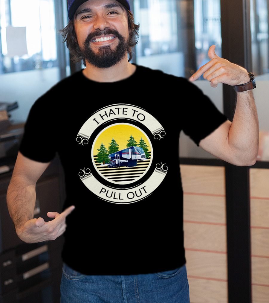 I Hate To Pull Out Toy Haulers Forest Camping Trailer T-Shirt