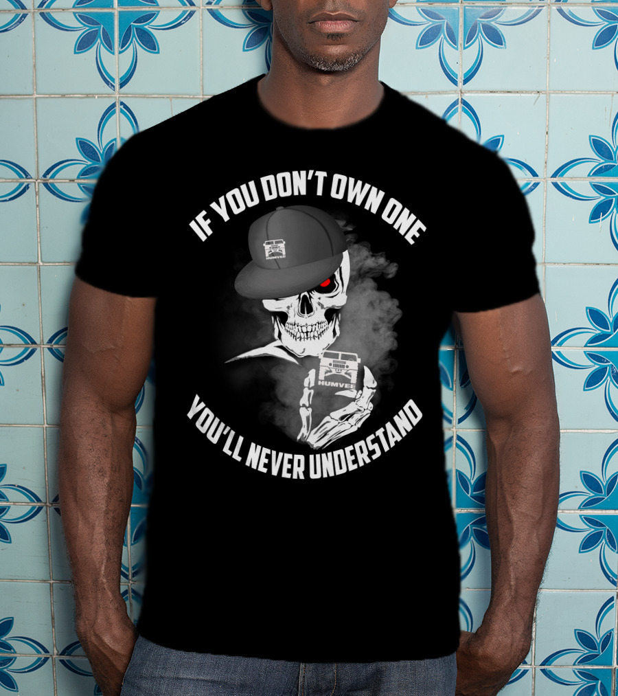 If You Don't Own One You'll Never Understand Humvee T-Shirt