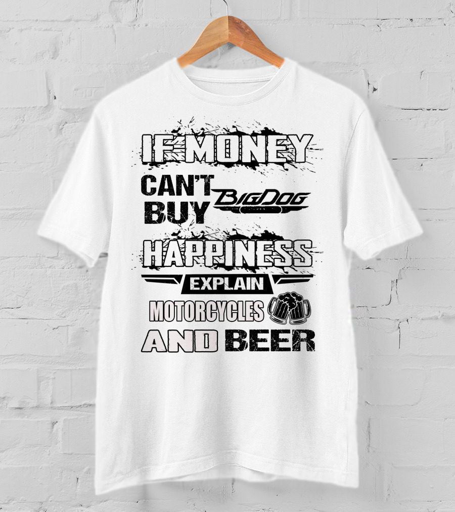 IF MONEY CAN'T BUY Big Dog HAPPINESS EXPLAIN MOTORCYCLES AND BEER T-Shirt