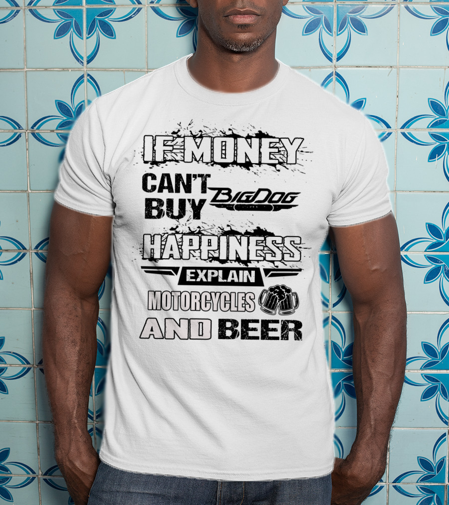 IF MONEY CAN'T BUY Big Dog HAPPINESS EXPLAIN MOTORCYCLES AND BEER T-Shirt