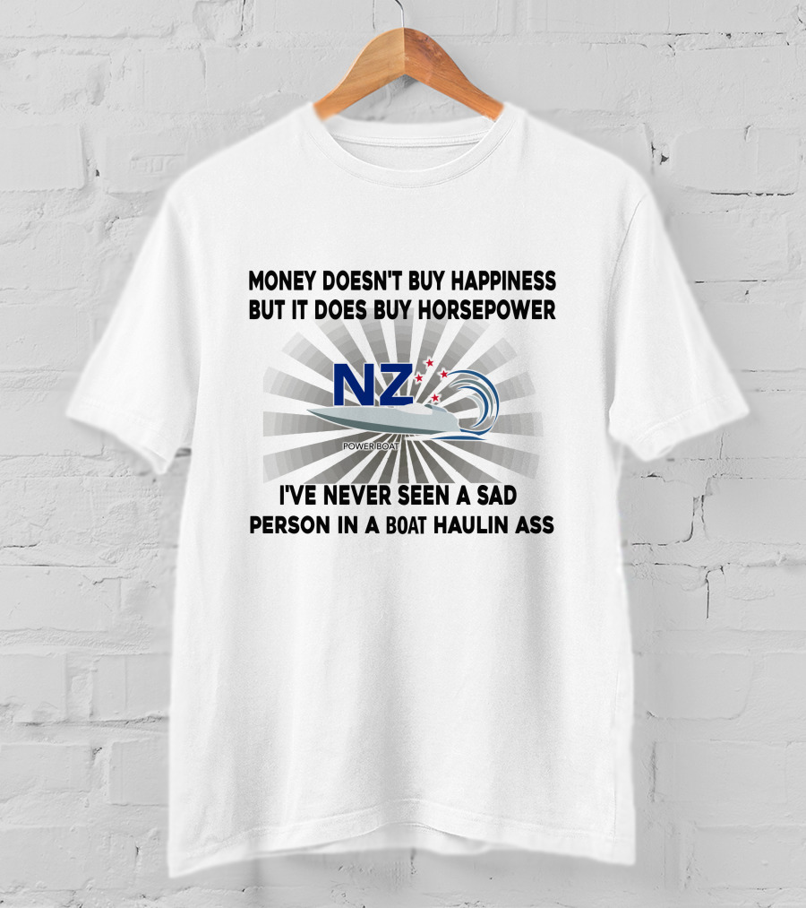 Money Doesn't Buy Happiness But It Does Buy Horsepower Nz Power Boats I've Never Seen A Sad Person IN A Boat Haulin Ass T-Shirt