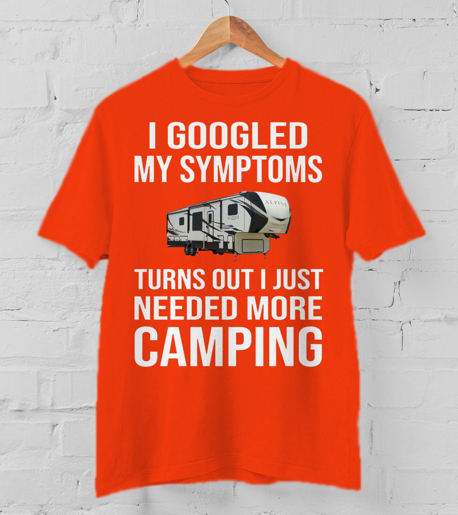 I Googled My Symptoms Turns Out I Just Needed More Camping T-Shirt
