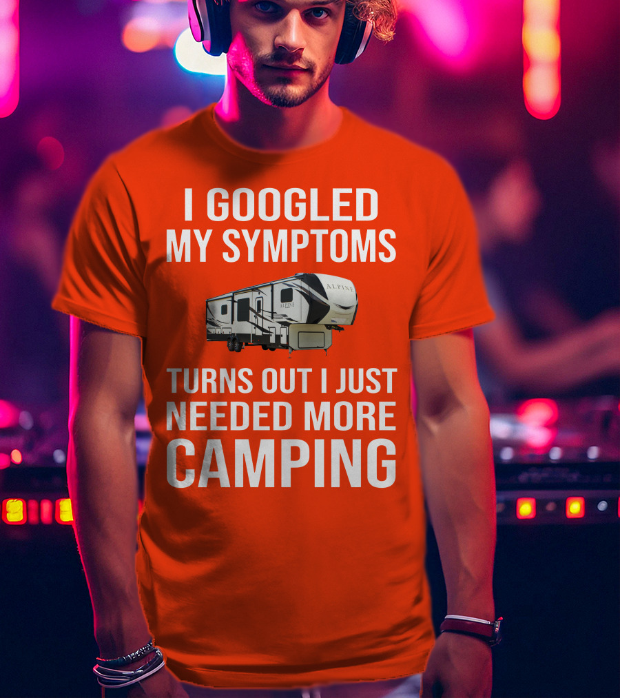 I Googled My Symptoms Turns Out I Just Needed More Camping T-Shirt