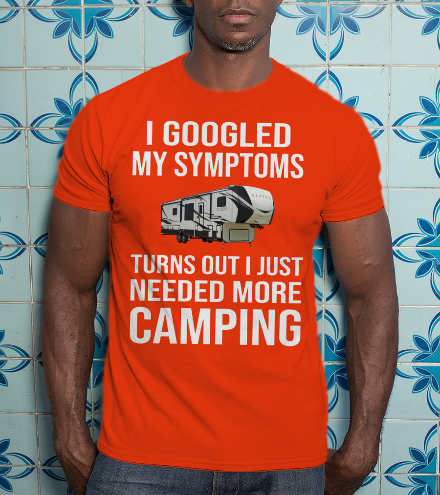I Googled My Symptoms Turns Out I Just Needed More Camping T-Shirt
