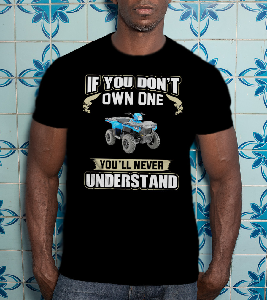 If You Don't Own One You'll Never Understand ATV T-Shirt