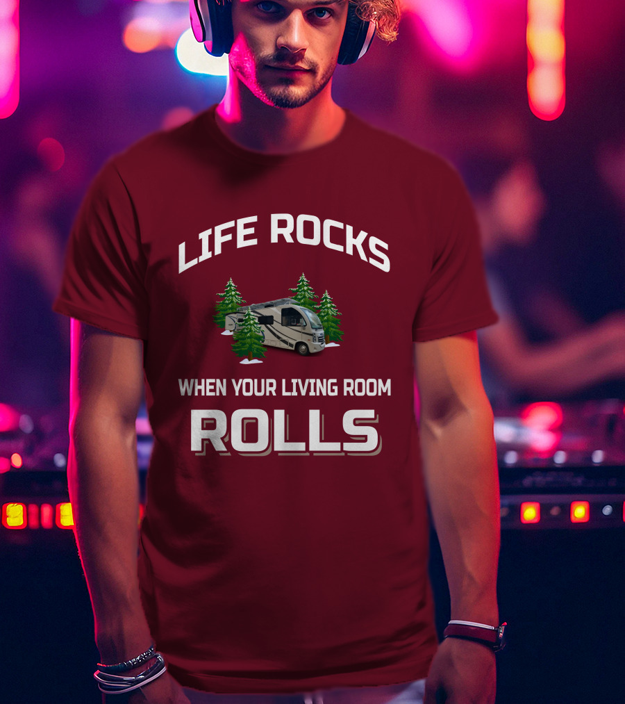 LIFE ROCKS WHEN YOUR LIVING ROOM ROLLS Full Time RV T-Shirt