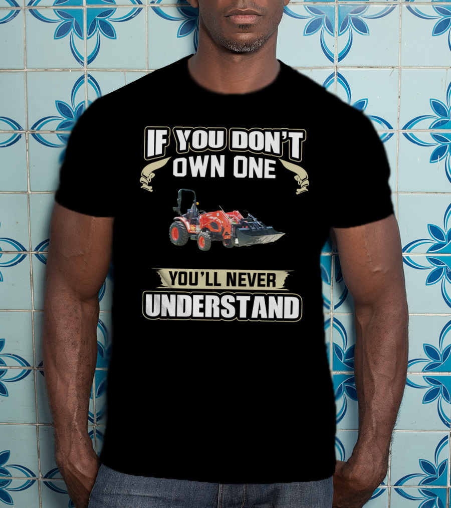 Kioti Tractors If You Don't Own One You'll Never Understand T-Shirt