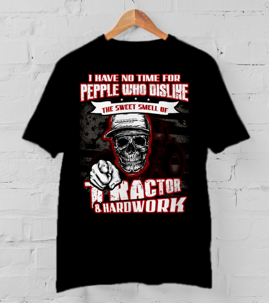 I Have No Time For People Who Dislike The Sweet Smell Of Tractor And Hardwork T-Shirt