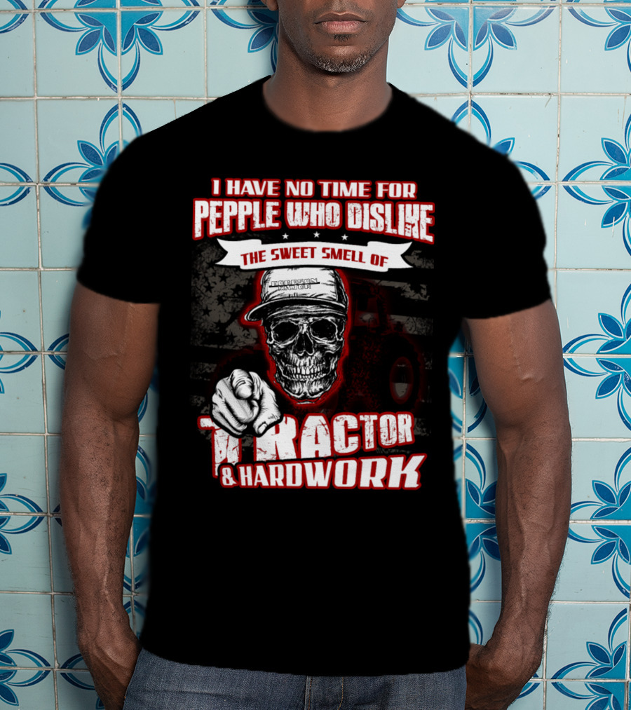 I Have No Time For People Who Dislike The Sweet Smell Of Tractor And Hardwork T-Shirt