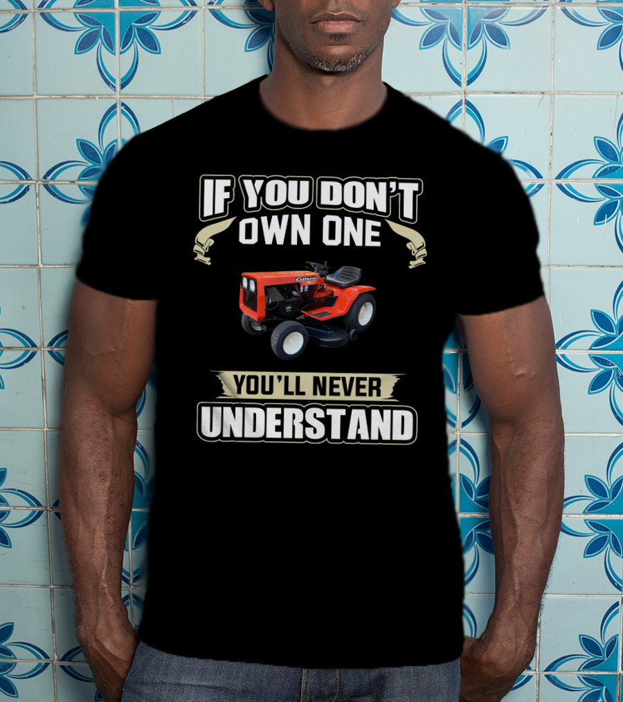 If You Don't Own One Gilson Garden Tractor You'll Never Understand T-Shirt