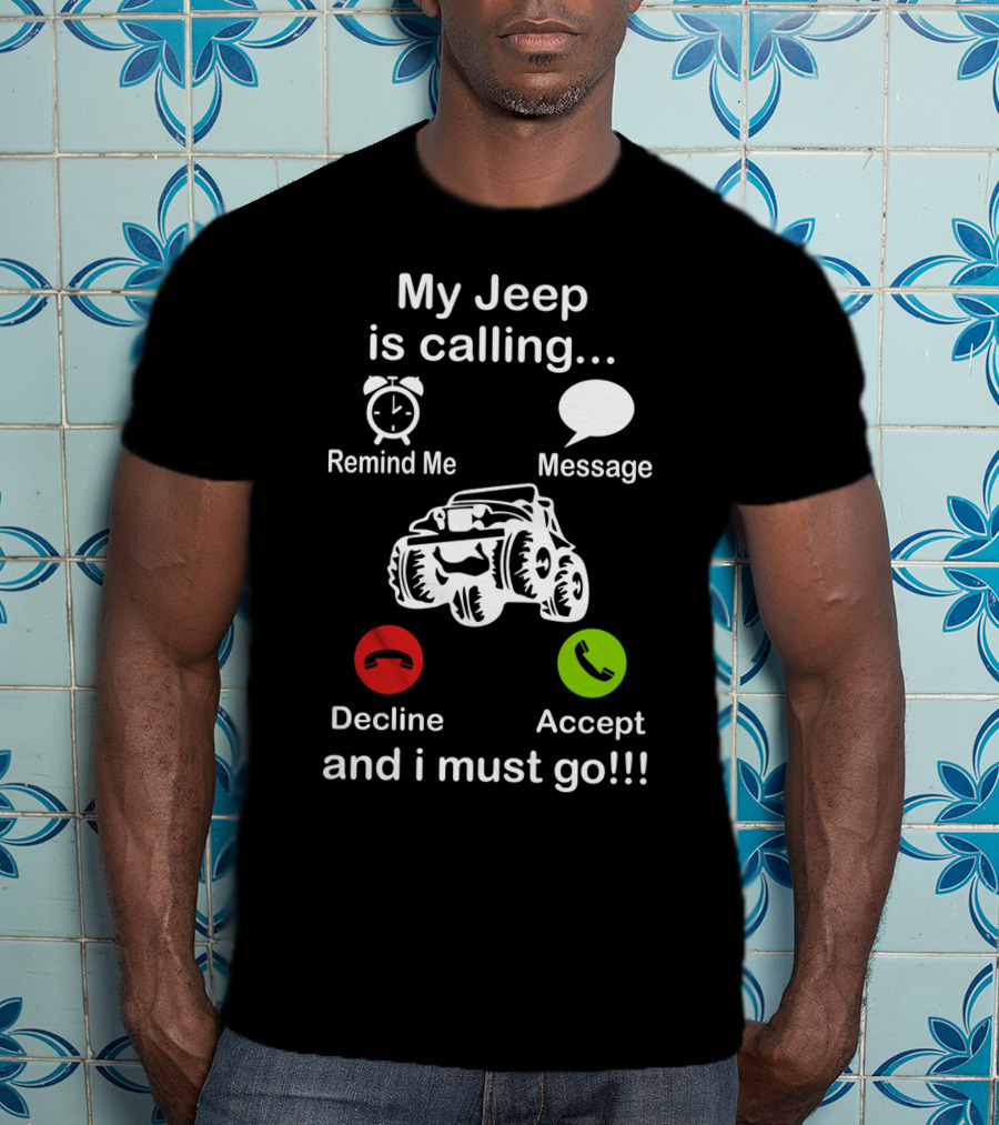 My Jeep Is Calling Remind Me Message Decline Accept And I Must Go T-Shirt