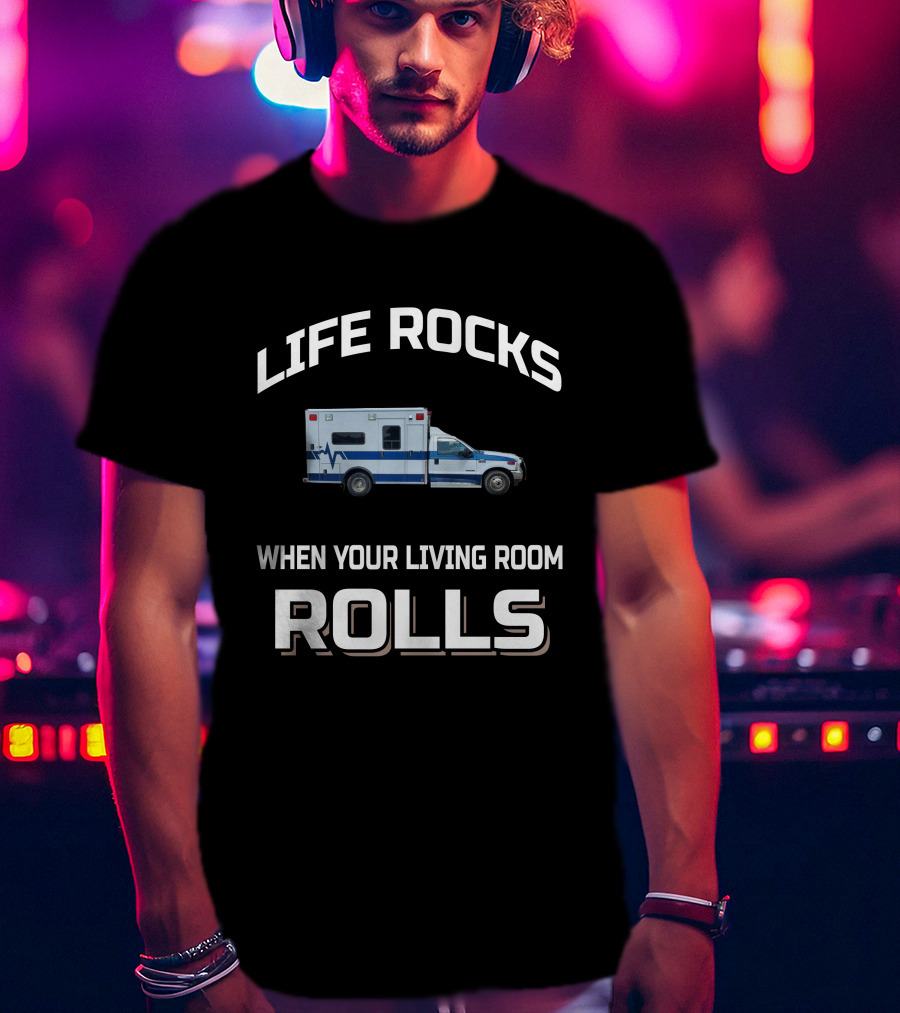 Life Rocks When Your Living Room Rolls Ambulance T-Shirt